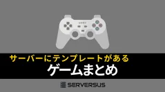 【2025年版】ゲームサーバーサービスにテンプレートがあるゲームまとめ